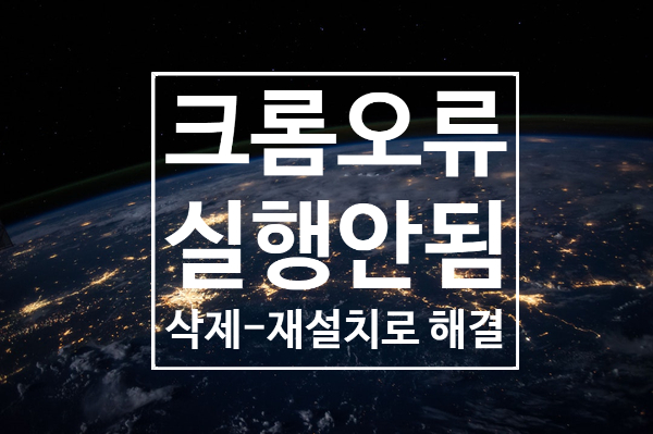 크롬 실행안됨 '삭제-재설치'로 해결하기 크롬 실행안됨 '삭제-재설치'로 해결하기