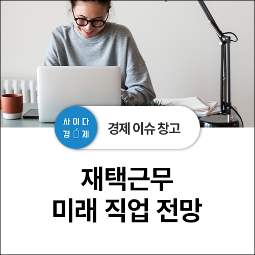  재택근무 연장이 가져올 미래 직업 유형 전망 (feat. 장*단점, 뜻)