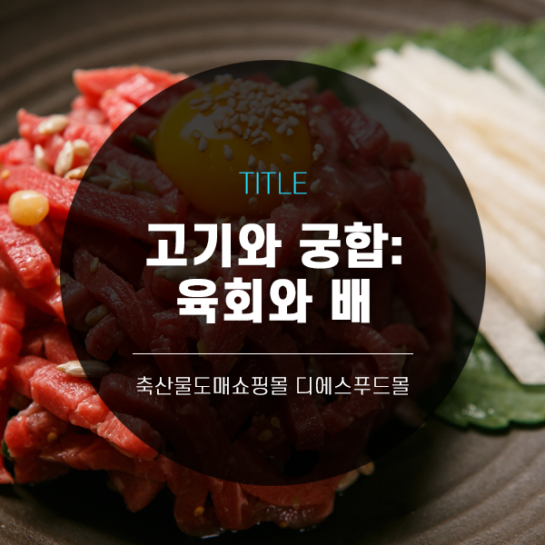  [디푸의 고기궁합]고기와 궁합 : 육회와 배