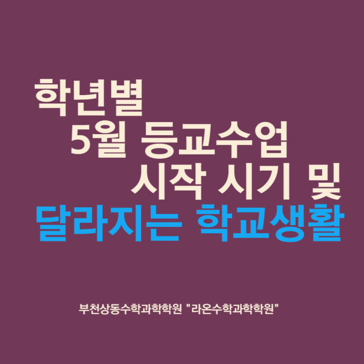  부천상동수학과학학원     학년별 5월 등교수업 시작 시기 및 달라지는 학교생활
