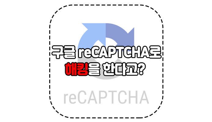  구글 reCAPTCHA로 해킹을 한다고? - 위드네트웍스