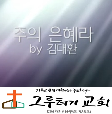 5월 6일 수요일 "주의 은혜라" 내가 하나님의 자녀 된 것은 - 김대환 5월 6일 수요일 "주의 은혜라" 내가 하나님의 자녀 된 것은 - 김대환