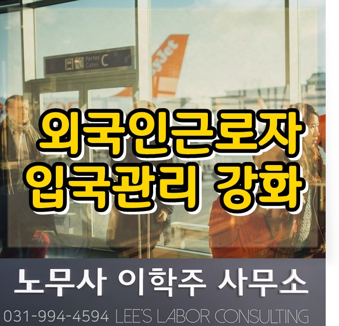 외국인근로자 입국관리 강화 (고양시 노무사, 고양 노무사) 외국인근로자 입국관리 강화 (고양시 노무사, 고양 노무사)
