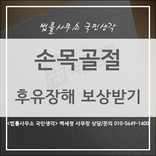  손목 골절, 손목 골절 수술 후유 장해 보상받기 / 종합법률사무소 국민생각 백세정 사무장