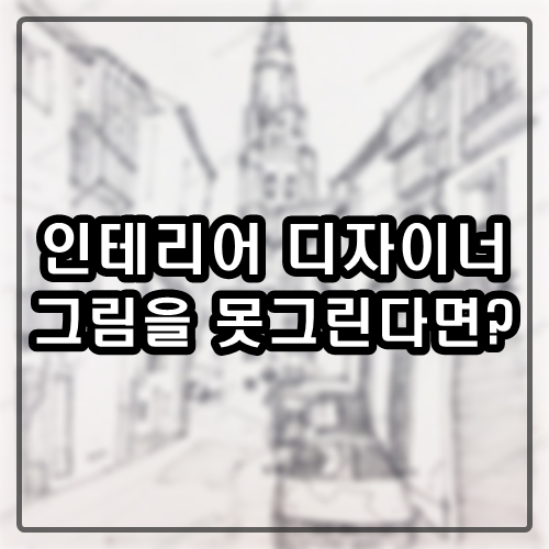  인테리어 디자이너가 그림을 못 그린다면?