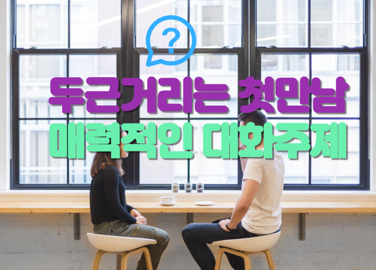  소개팅 대화주제, 딱 세 가지만 기억하면 된다.