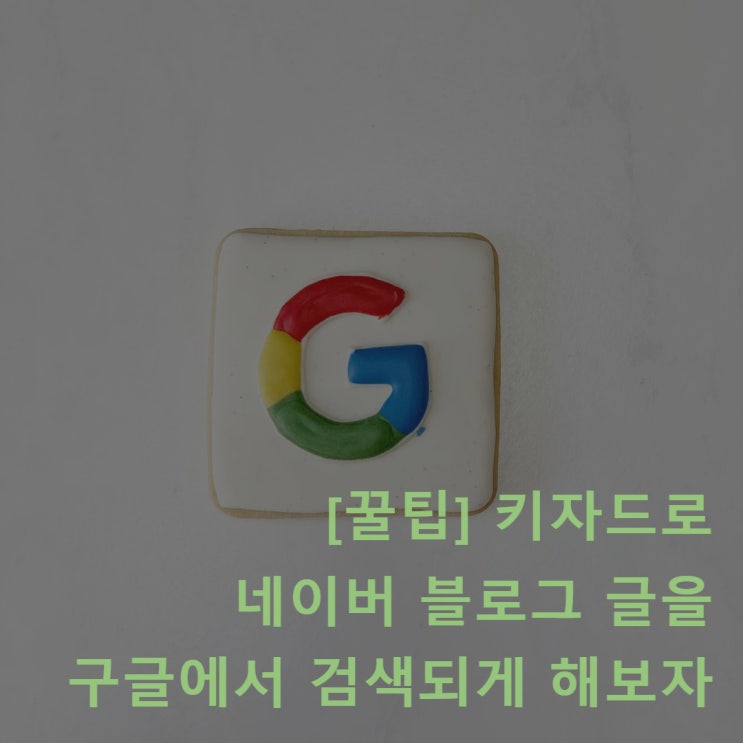  키자드 네이버 블로그 구글 검색되게 하는 방법(대박 꿀팁)