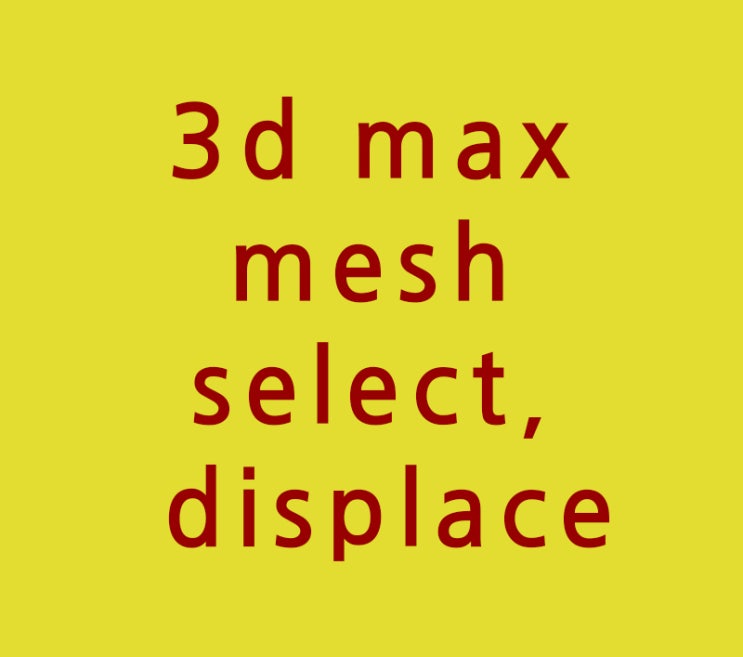 3d max mesh select와 displace수정자 3d max mesh select와 displace수정자