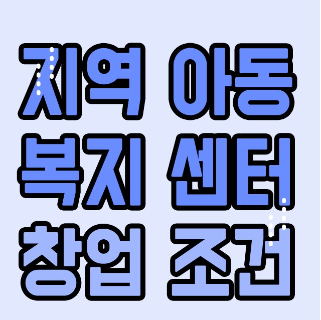지역 아동복지센터 설립 창업조건 필수 자격증 여부?!