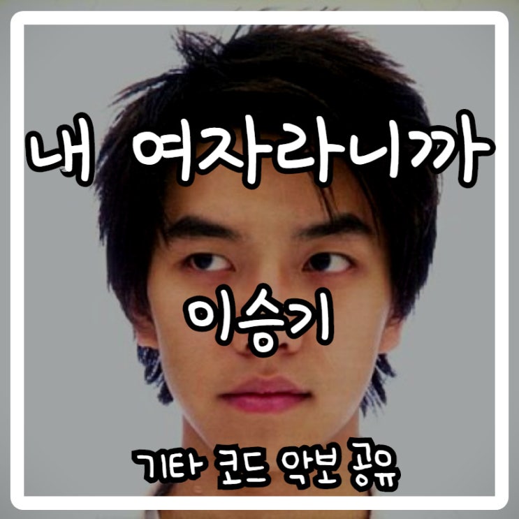 이승기 - 내 여자라니까 (기타 코드 악보) 이승기 - 내 여자라니까 (기타 코드 악보)