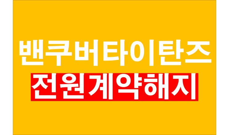  밴쿠버타이탄즈 전원 계약해지 끝나다..논란