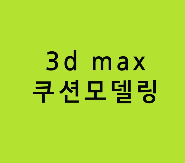 실내건축인테리어학원 3d max 쿠션모델링 실내건축인테리어학원 3d max 쿠션모델링