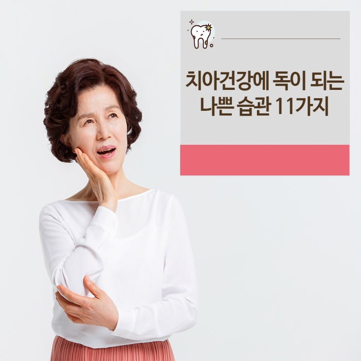  치아건강 해치는 나쁜습관 11가지 !
