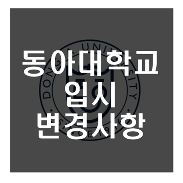 [대학입시정보] 2021년 동아대  수시 정시 입시전형 변경사항 분석 교과성적 반영 기준