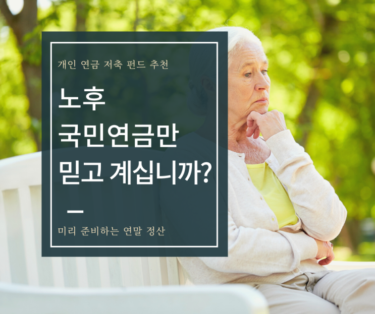  노후. 국민연금만 믿고 계십니까? 남들보다 먼저 미리 준비하는 연말정산 연금 저축과 함께 준비하자! 소득공제용 개인연금 저축 펀드 추천