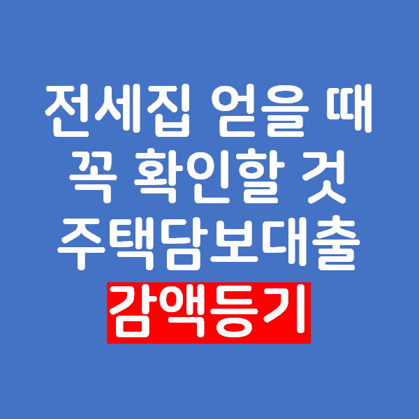 전세집 얻을 때 꼭 확인할 것 - 주택담보대출 감액등기의 방법과 비용