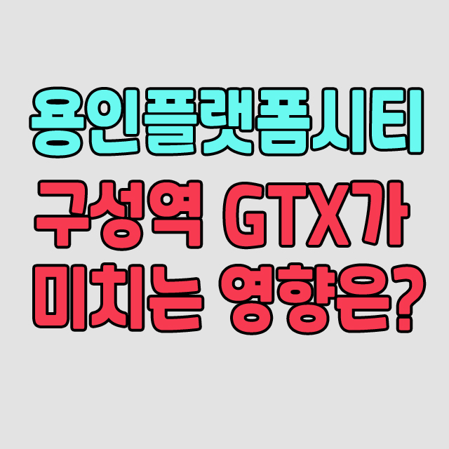 용인플랫폼시티, GTX 구성역이 미치는 영향은?