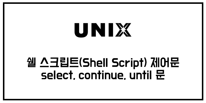 쉘 스크립트(Shell Script) 제어문 - select, continue, until 문