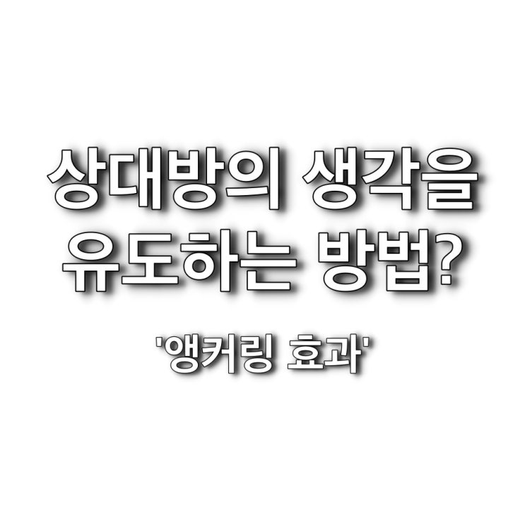 생각을 유도하는 방법, 앵커링 효과를 알아보자! 닻 내리기 효과