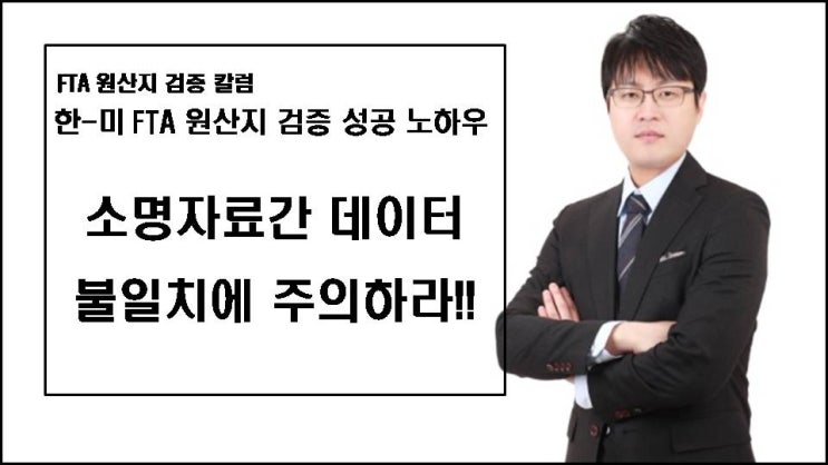  [FTA칼럼] (FTA 원산지 검증 성공 노하우) 원산지 검증 소명자료간 데이터 불일치에 주의하라!!