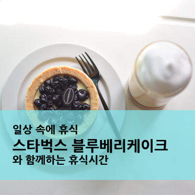  스타벅스 블루베리케이크와 휴식시간 즐기기