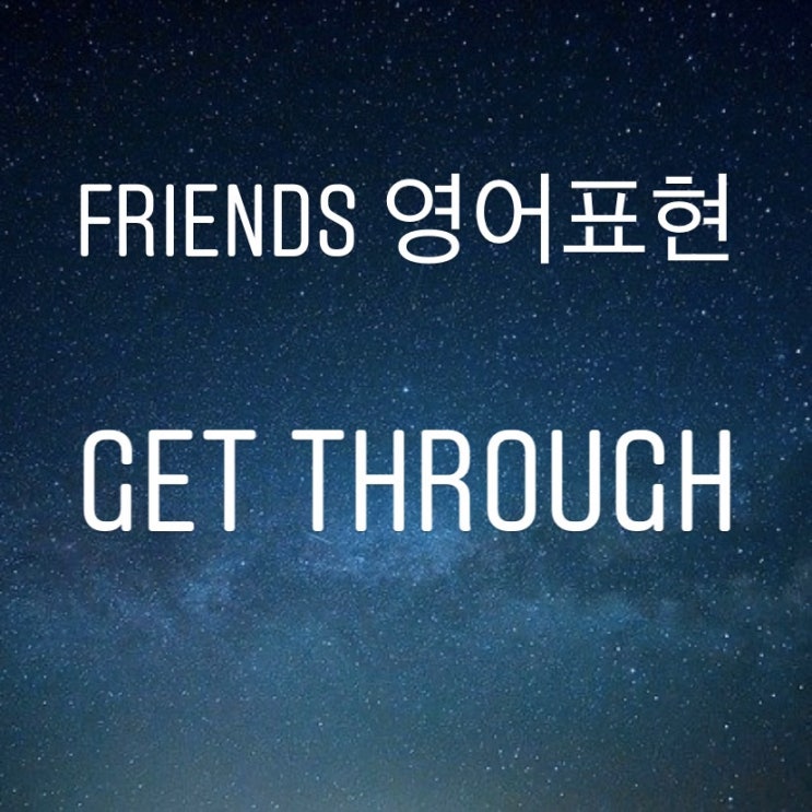  미드 Friends 영어표현 Get through 코로나극복 영어표현