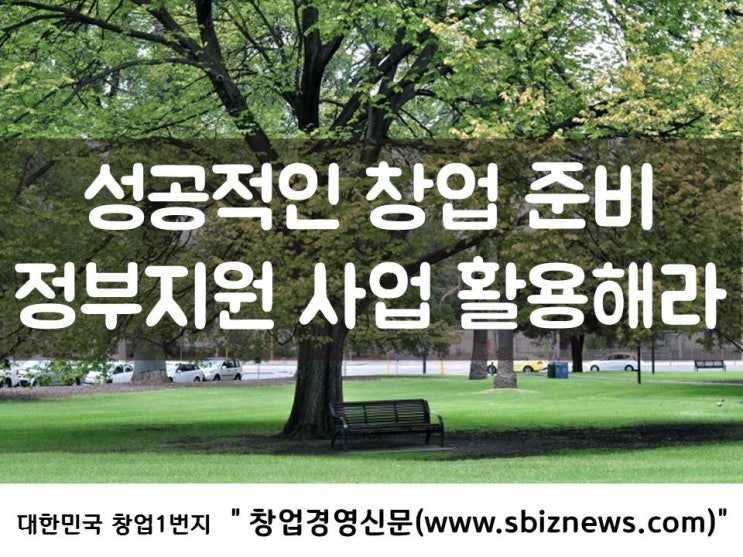  성공적인 창업 준비, 정부지원 사업 활용해라