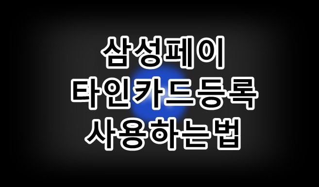 삼성페이 타인카드 등록 가족카드 사용하는 법