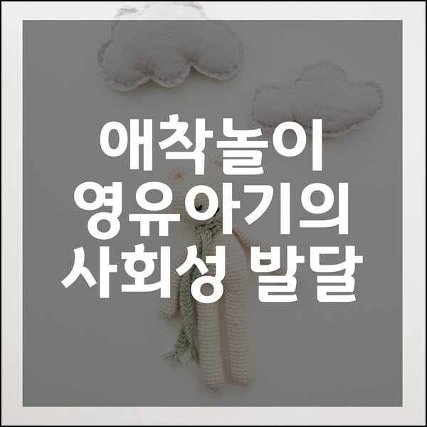  애착 놀이를 통한 애착 형성 과정 영유아기의 사회성 발달
