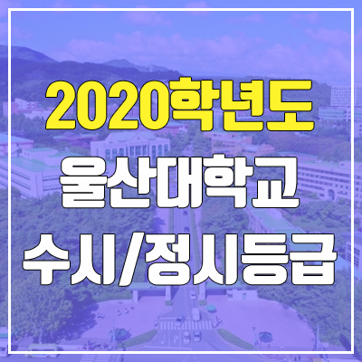 울산대학교 수시등급 / 정시등급 (2020, 예비번호)