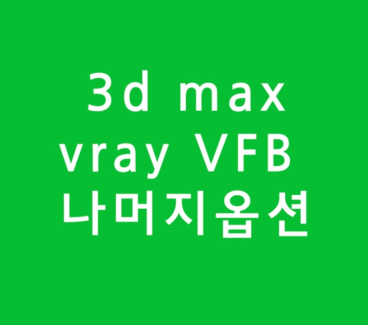 3d max vray VFB 나머지옵션 3d max vray VFB 나머지옵션