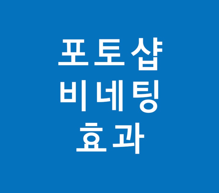 포토샵 비네팅 효과 포토샵 비네팅 효과