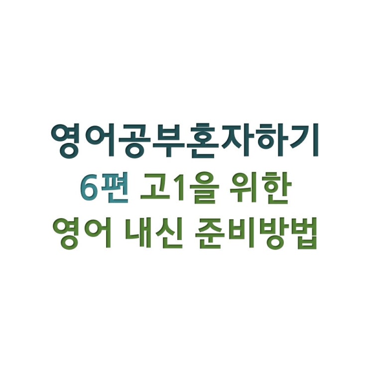  [영어공부혼자하기] 6편 첫 중간고사를 준비하는 고1을 위한 영어내신 준비방법