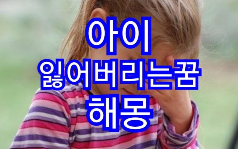 아기,아이를 잃어버리는 꿈 자식잃어버리는꿈 해몽 알아봅시다