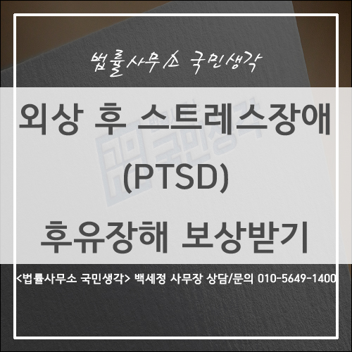  외상 후 스트레스 장애 (PTSD) 보험 후유 장해 보상받기 / 종합법률사무소 국민생각 백세정 사무장