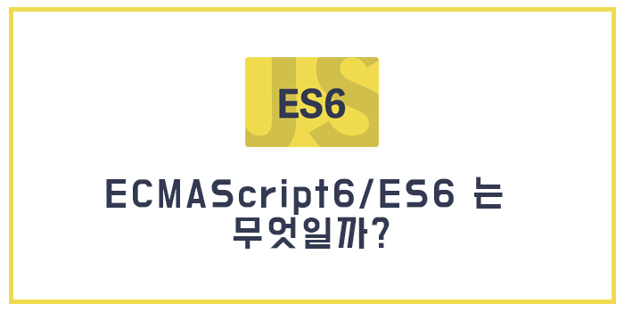 [Javascript] ECMAScript6/ES6 는 무엇일까?