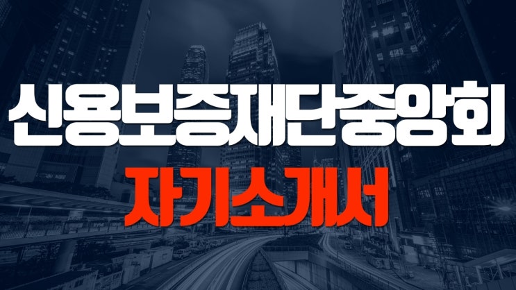 [천안 자소서] 신용보증재단중앙회 자기소개서 주요 키워드 및 작성방법