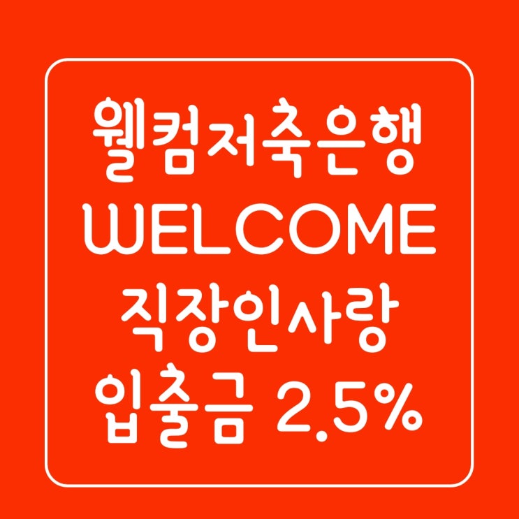  웰컴저축은행WELCOME 직장인사랑 2.5 입출금 파킹통장 가입 금리조건 중요 주의사항