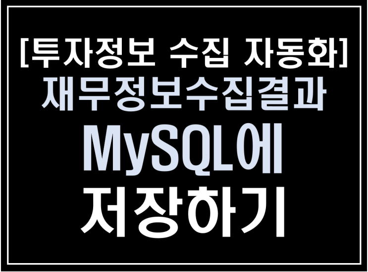 [파이썬 업무자동화] - 투자 정보 수집 자동화 #8_정보 저장 및 관리(재무정보수집결과 MySQL에 저장하기)