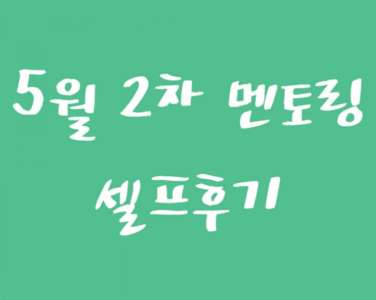 [멘토링] 셀프 후기 - 5월 2차