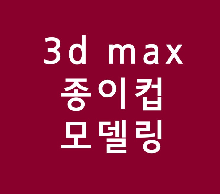 3d max 종이컵 모델링