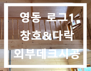  영동 로그하우스(통나무 주택) 원목 시스템 창호 / 외부데크 시공 [홀츠바우 착한나무집프로]