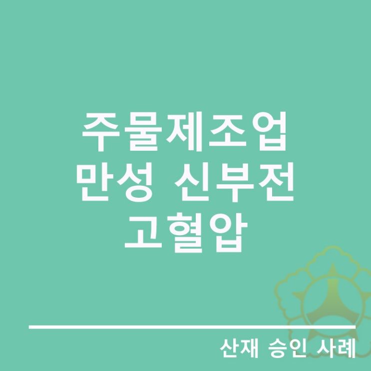  [안산 산재노무사]주물제조업 근로자의 만성신부전 및 고혈압