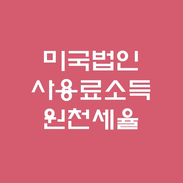 미국법인 사용료소득(로얄티) 원천세율