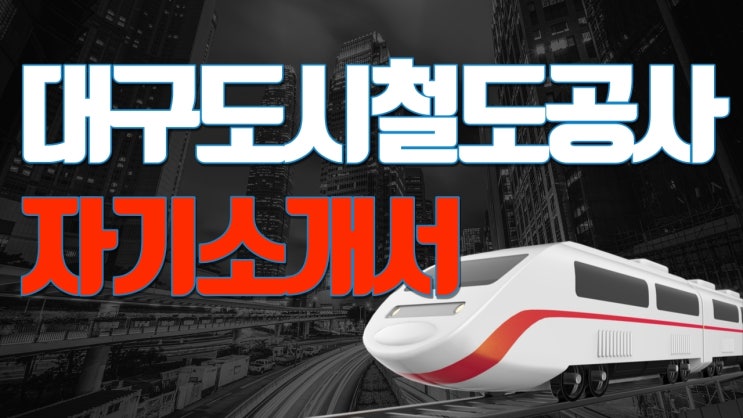  [자소서] 대구도시철도공사 자기소개서, 경험경력기술서 작성방법
