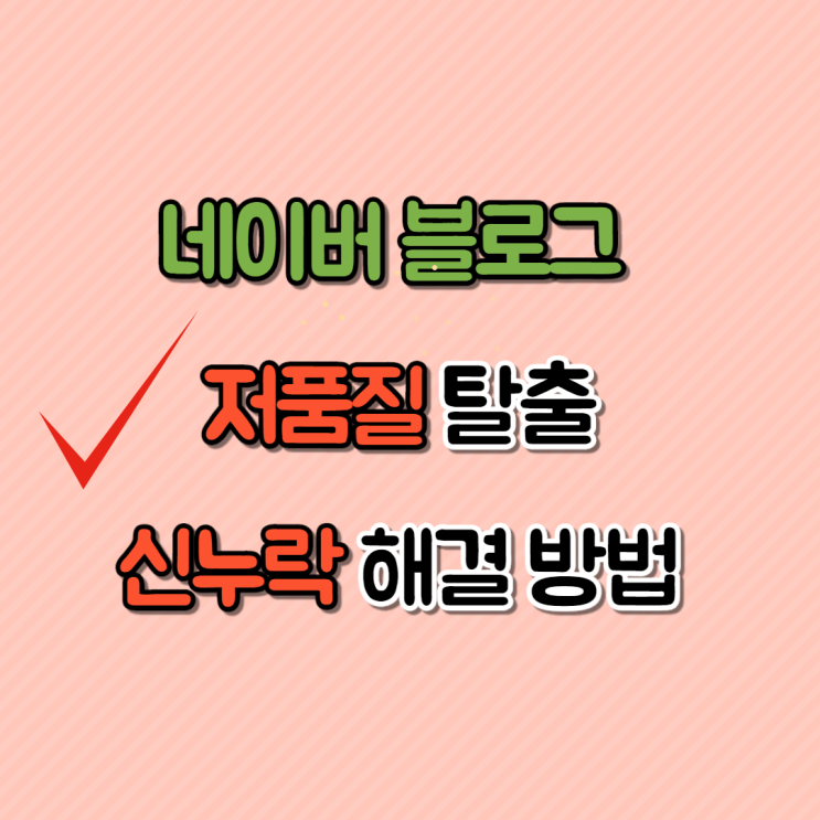 네이버 블로그 저품질탈출 신누락 해결방법 네이버 블로그 저품질탈출 신누락 해결방법