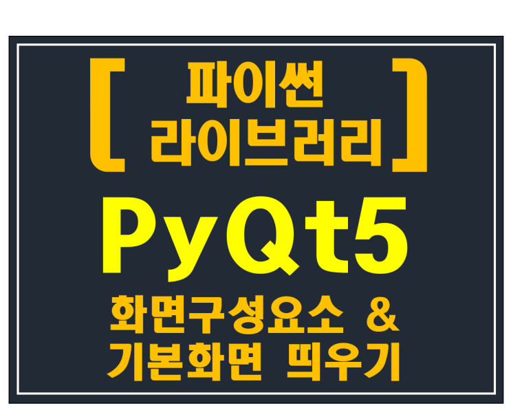 [파이썬 라이브러리]#2 PyQt5 화면구성요소 & 기본 화면띄우기