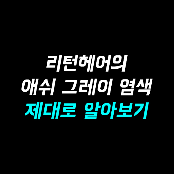  머릿결 살리는 남자, 리턴헤어의 남자 애쉬 그레이 염색 시리즈