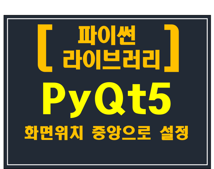 [파이썬 라이브러리]#4 PyQt5 화면위치 중앙으로 설정