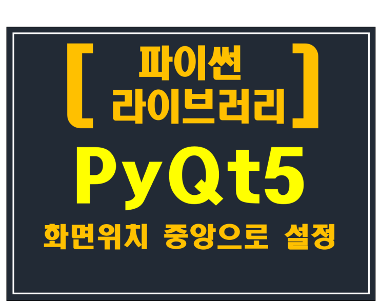  [파이썬 라이브러리]#4 PyQt5 화면위치 중앙으로 설정